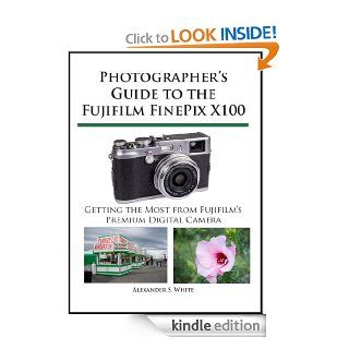 Photographer's Guide to the Fujifilm FinePix X100   Kindle edition by Alexander White. Arts & Photography Kindle eBooks @ .