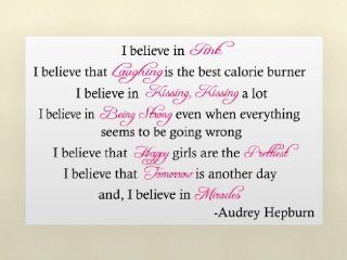 Audrey Hepburn I believe in pink I believe that laughing is the best calorie burner I believe in kissing, kissing a lot I believe in being strong even when everything seems to be going wrong I believe that happy girls are the prettiest I believe that tomor