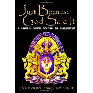 Just Because God Said It: A Journal of Prophetic Predictions and Pronouncements: Bishop Michael Angelo James: 9781434907639: Books