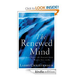 Renewed Mind, The: Becoming the Person God Wants You to Be eBook: Larry Christenson: Kindle Store