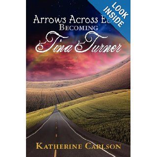Arrows Across Eons: Becoming Tina Turner: Katherine Carlson: 9780986670916: Books