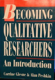 Becoming Qualitative Researchers: An Introduction: Corrine Glesne, Alan Peshkin: 9780801302954: Books