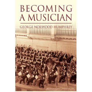 Becoming A Musician: George Norwood Humphrey: 9781425720735: Books