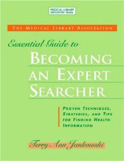 The Medical Library Association Essential Guide to Becoming an Expert Searcher (Medical Library Association Guides) (Medical Library Association Guides): Terry Ann Jankowski: 9781555706227: Books