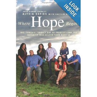 Where Hope Begins: One Family's Journey Out of Tragedy and the Reporter Who Helped Them Make It: Alysia Sofios, Caitlin Rother: 9781439131503: Books
