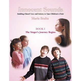 Innocent Sounds Book I: The Singer's Journey Begins  Building Choral Tone & Artistry in Your Children's Choir: Marie Stultz: 9780944529447: Books