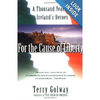 For the Cause of Liberty: A Thousand Years of Ireland's Heroes: Terry Golway: 9780684855578: Books