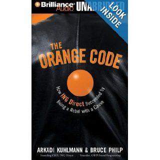 The Orange Code: How ING Direct Succeeded by Being a Rebel With a Cause: Arkadi Kuhlmann, Bruce Philp, Bill Weideman, Jim Bond: 9781423373537: Books