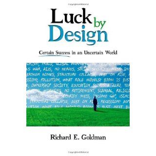 Luck by Design: Certain Success in an Uncertain World: Richard E Goldman: 9781600374333: Books
