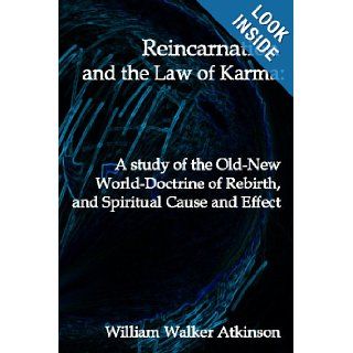Reincarnation And The Law Of Karma: A Study Of Theold New World Doctrine Of Rebirth, And Spiritual Cause And Effect: William Walker Atkinson: 9781440489099: Books