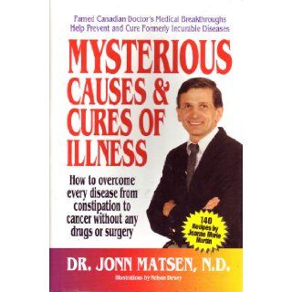 Mysterious causes & cures of illness: How to overcome every disease from constipation to cancer without any drugs or surgery: Jonn Matsen: 9780915421220: Books