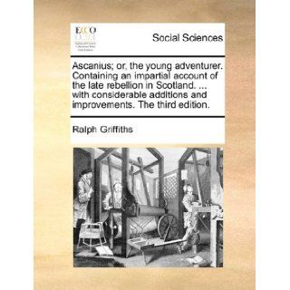 Ascanius; or, the young adventurer. Containing an impartial account of the late rebellion in Scotland.with considerable additions and improvements. The third edition.: Ralph Griffiths: 9781170764695: Books
