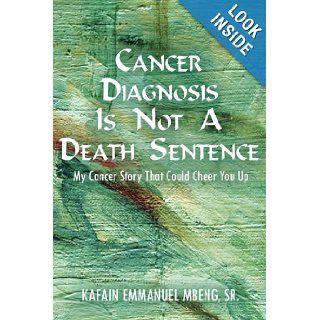 CANCER DIAGNOSIS IS NOT A DEATH SENTENCE: My Cancer Story That Could Cheer You Up: Kafain Mbeng: 9781425940683: Books