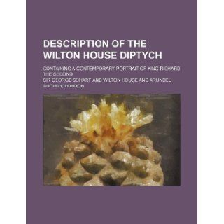 Description of the Wilton House Diptych; Containing a Contemporary Portrait of King Richard the Second: George Scharf: 9781130040753: Books