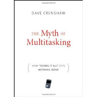 The Myth of Multitasking: How "Doing It All" Gets Nothing Done: Dave Crenshaw: 9780470372258: Books