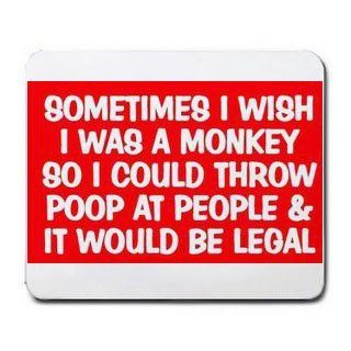 SOMETIMES I WISH I WAS A MONKEY SO I COULD THROW POOP AT PEOPLE & IT WOULD BE LEGAL Mousepad : Mouse Pads : Office Products