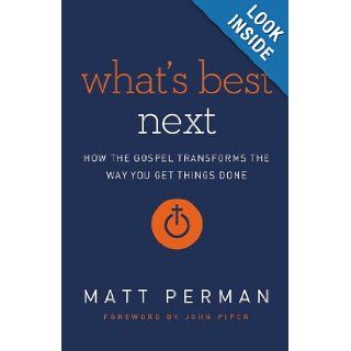 What's Best Next: How the Gospel Transforms the Way You Get Things Done: Matthew Perman, John Piper: 9780310494225: Books
