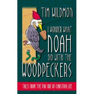 I Wonder What Noah Did with the Woodpeckers: Tales from the Far Side of Christian Life: Tim Wildmon: 9781577485704: Books