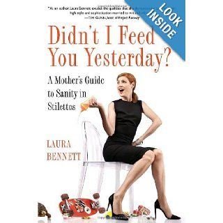 Didn't I Feed You Yesterday?: A Mother's Guide to Sanity in Stilettos: Laura Bennett: 9780345516374: Books