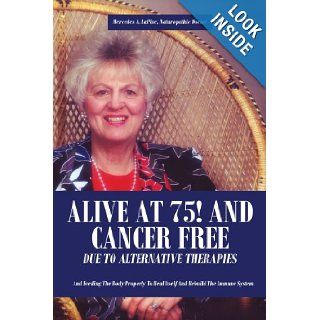 ALIVE AT 75! AND CANCER FREE DUE TO ALTERNATIVE THERAPIES: And Feeding The Body Properly To Heal Itself And Rebuild The Immune System: Mercedes LaPine: 9781425990800: Books