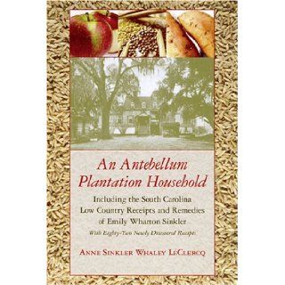 An Antebellum Plantation Household: Including the South Carolina Low Country Receipts and Remedies of Emily Wharton Sinkler with Eighty Two Newly Dis (Women's Diaries and Letters of the South): Anne Sinkler Whaley LeClercq: 9781570036347: Books