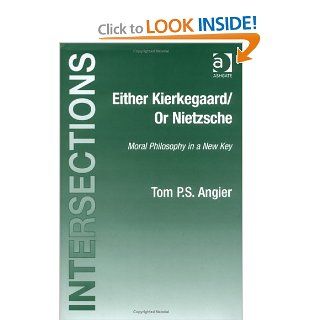 Either Kierkegaard / Or Nietzsche: Moral Philosophy in a New Key (Intersections: Continental and Analytic Philosophy) (Intersections: Continental and Analytic Philosophy) (9780754654742): Tom P. S. Angier: Books
