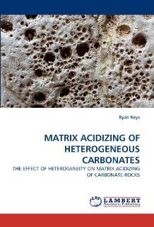 MATRIX ACIDIZING OF HETEROGENEOUS CARBONATES: THE EFFECT OF HETEROGENEITY ON MATRIX ACIDIZING OF CARBONATE ROCKS: 9783844314328: Engineering Books @