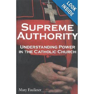 Supreme Authority : Understanding Power in the Catholic Church: Mary Faulkner: 9780028644271: Books