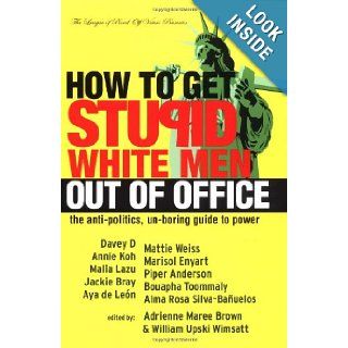 How to Get Stupid White Men Out of Office: The Anti Politics, Un Boring Guide to Power: Adrienne Maree Brown, William Upski Wimsatt: 9781932360080: Books