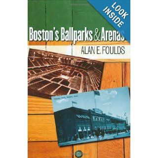 Boston's Ballparks and Arenas: Alan E. Foulds: 9781584654094: Books