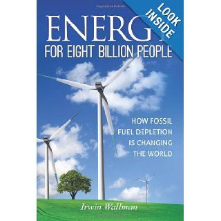 Energy for Eight Billion People: How Fossil Fuel Depletion is Changing the World: Mr. Irwin   Wallman: 9781468078794: Books