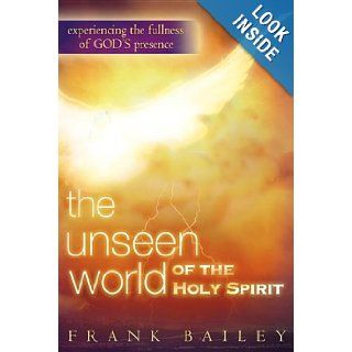 The Unseen World of the Holy Spirit: Experiencing the Fullness of God's Presence (9780768424867): Frank Bailey: Books