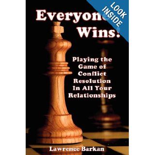 Everyone Wins! Playing The Game Of Conflict Resolution In All Your Relationships: Lawrence Barkan: 9780911041699: Books