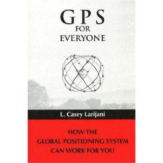 GPS for Everyone: How the Global Positioning System Can Work for You: L. Casey Larijani: 9780965966757: Books