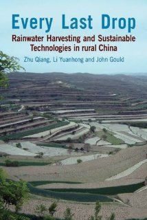 Every Last Drop: Rainwater Harvesting and Sustainable Technologies in Rural China: Zhu Qiang, Li Yuanhong, John Gould: 9781853397387: Books