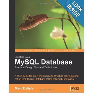 Creating your MySQL Database: Practical Design Tips and Techniques: A short guide for everyone on how to structure your data and set up your MySQL database tables efficiently and easily.: Marc DeLisle: 9781904811305: Books
