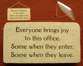 Everyone brings joy to this office. Some when they enter, Some when they leave. Mountain Meadows Pottery ceramic desk plaques and wall art signs with sayings and quotes about what it is really like to function in a difficult work environment, with someone 