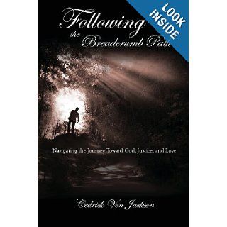 Following the Breadcrumb Path: Navigating the Journey Toward God, Justice, and Love: Cedrick Von Jackson: 9780615854403: Books