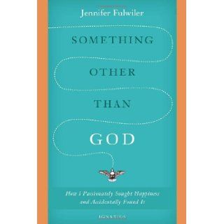 Something Other Than God: How I Passionately Sought Happiness and Accidentally Found It: Jennifer Fulwiler: 9781586178826: Books