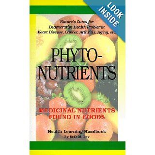 Phytonutrients: Medicinal Nutrients Found in Food: Beth M. Ley: 9780964270398: Books