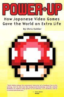 Power Up How Japanese Video Games Gave the World an Extra Life Chris Kohler 0752073004248 Books