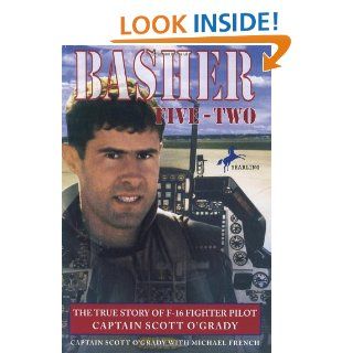 Basher Five Two: The True Story of F 16 Fighter Pilot Captain Scott O'Grady: Scott O'Grady, Michael French: 9780440413134: Books