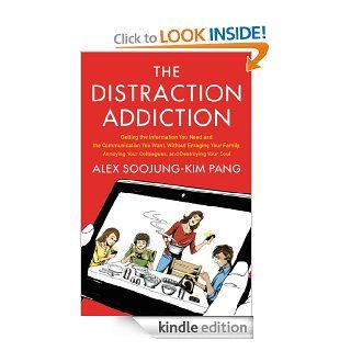 The Distraction Addiction: Getting the Information You Need and the Communication You Want, Without Enraging Your Family, Annoying Your Colleagues, and Destroying Your Soul eBook: Alex Soojung Kim Pang: Kindle Store