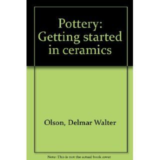 Pottery: Getting Started in Ceramics: Delmar W Olson: Books