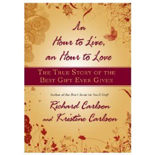An Hour to Live, an Hour to Love The True Story of the Best Gift Ever Given Richard Carlson, Kristine Carlson 9781401322571 Books