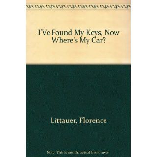 I'Ve Found My Keys, Now Where's My Car?: Florence Littauer: 9780785281856: Books