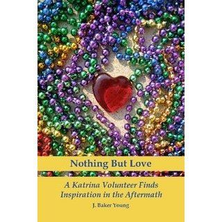 Nothing But Love: How A Katrina Volunteer Found Inspiration In The Aftermath: J. Baker Young: Books