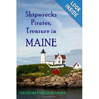 Shipwrecks, Pirates and Treasure in Maine Why would pirates come to Maine? Where is their treasure to be found? Shipwrecks abound alaong Maine's rocky coast Ted Burbank 9781935616061 Books