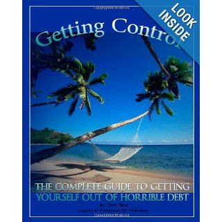 Getting Control The Complete Guide to getting yourself out of Horrible Debt: Troy Flora: 9781453603895: Books