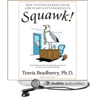 Squawk!: How To Stop Making Noise and Start Getting Results (Audible Audio Edition): Travis Bradberry, Lloyd James: Books